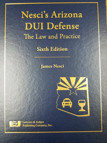Nesci's Arizona DUI Defense: The Law & Practice, Sixth Edition with DVD