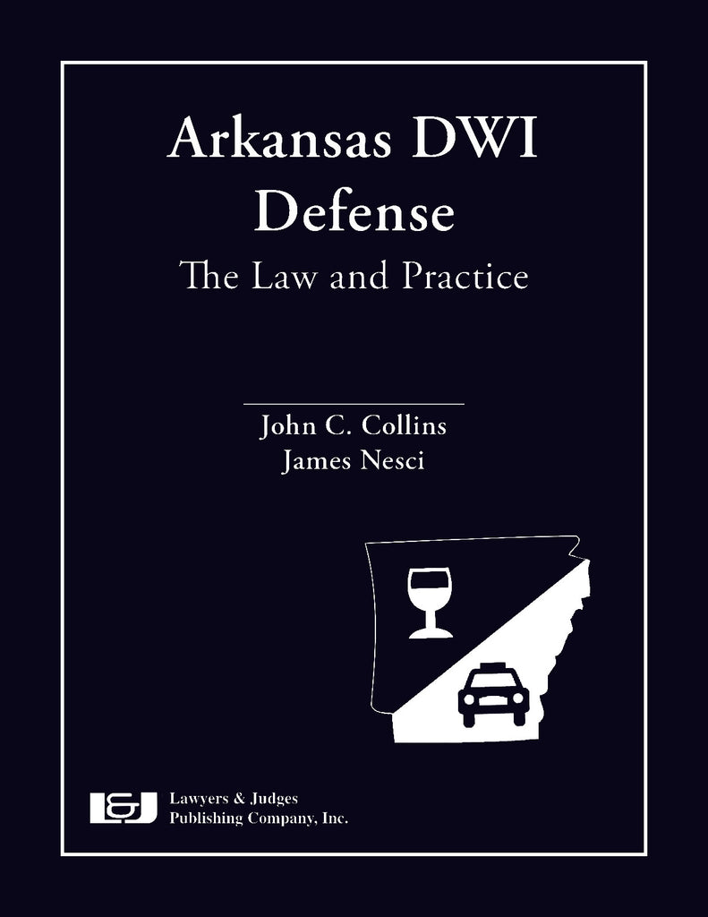 Arkansas DWI Defense: The Law and Practice - Lawyers & Judges Publishing Company, Inc.