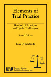 Elements of Trial Practice: Hundreds of Techniques and Tips for Trial Lawyers, Second Edition - Lawyers & Judges Publishing Company, Inc.
