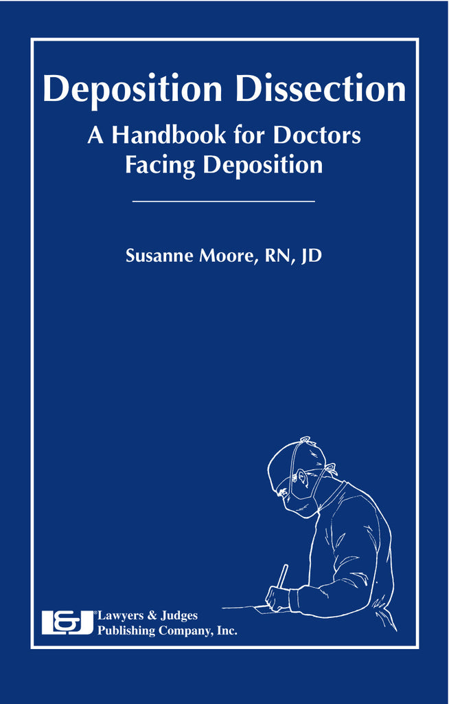 Deposition Dissection: A Handbook for Doctors Facing Deposition - Lawyers & Judges Publishing Company, Inc.