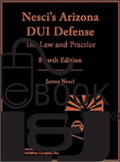 Nesci's Arizona DUI Defense: The Law & Practice, Fourth Edition PDF eBook - Lawyers & Judges Publishing Company, Inc.